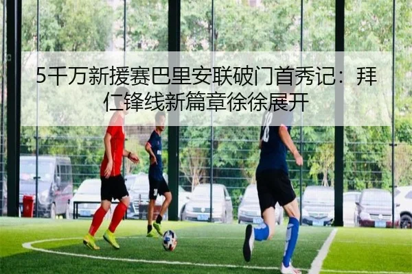 5千万新援赛巴里安联破门首秀记：拜仁锋线新篇章徐徐展开